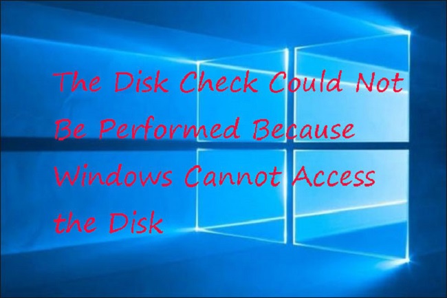 The Disk Check Could Not Be Performed Because Windows Cannot Access The Disk